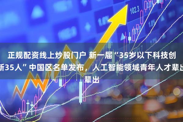 正规配资线上炒股门户 新一届“35岁以下科技创新35人”中国区名单发布，人工智能领域青年人才辈出