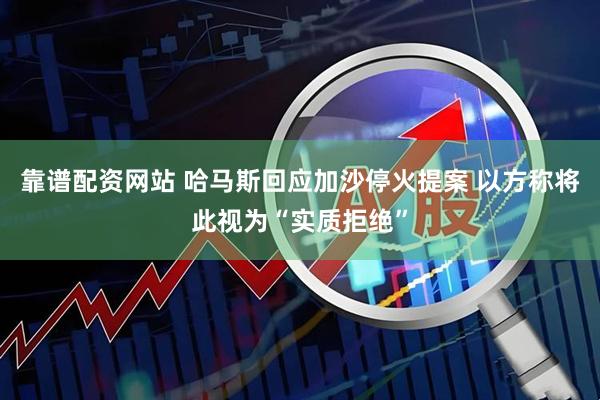 靠谱配资网站 哈马斯回应加沙停火提案 以方称将此视为“实质拒绝”