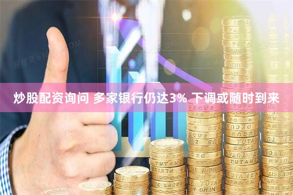 炒股配资询问 多家银行仍达3% 下调或随时到来