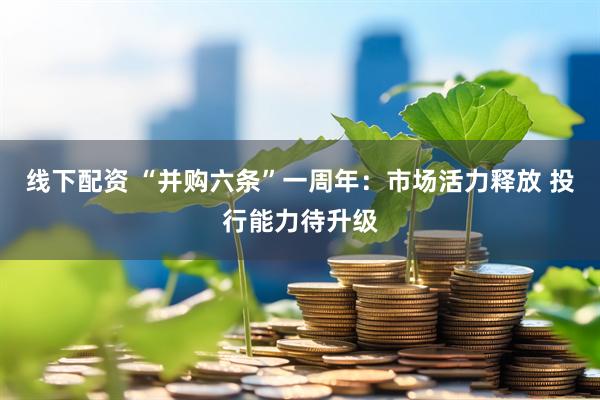 线下配资 “并购六条”一周年：市场活力释放 投行能力待升级